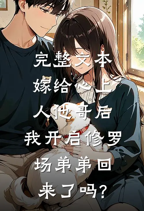 完整文本嫁给心上人他哥后,我开启修罗场 弟弟回来了吗?