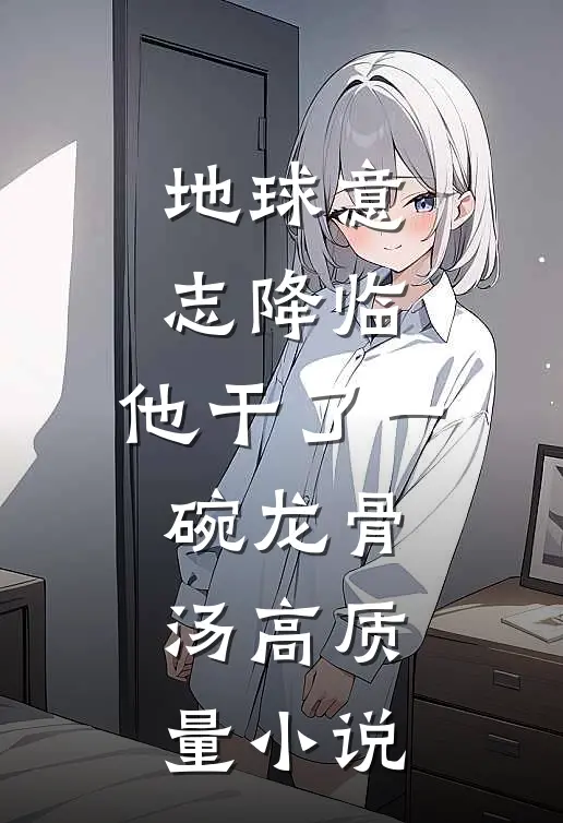 地球意志降临，他干了一碗龙骨汤高质量小说