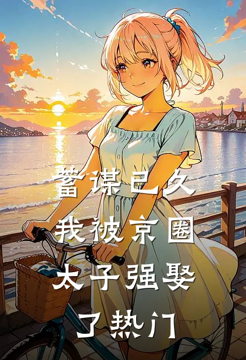 蓄谋已久，我被京圈太子强娶了热门