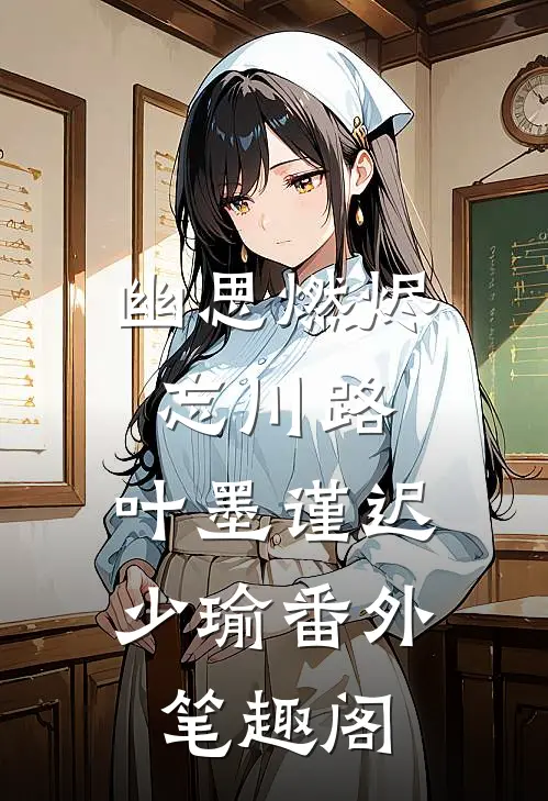 幽思燃烬忘川路：叶墨谨迟少瑜番外笔趣阁