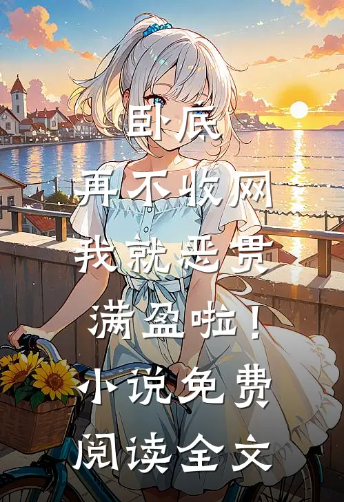 卧底，再不收网我就恶贯满盈啦！小说免费阅读全文