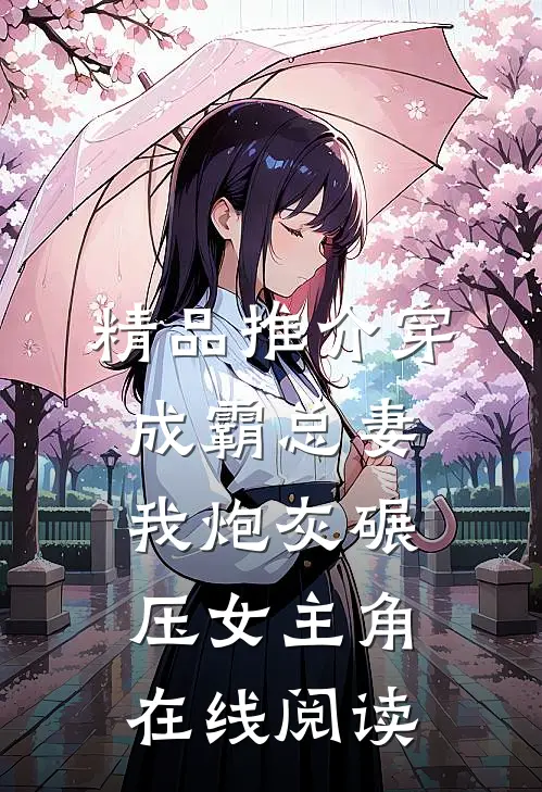 精品推介穿成霸总妻我炮灰碾压女主角在线阅读