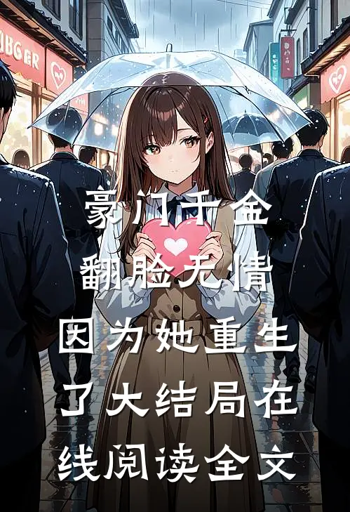 豪门千金翻脸无情，因为她重生了大结局在线阅读全文