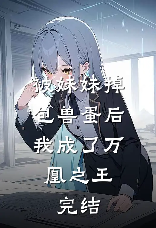 被妹妹掉包兽蛋后，我成了万凰之王。完结