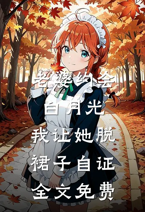 老婆约会白月光，我让她脱裙子自证全文免费