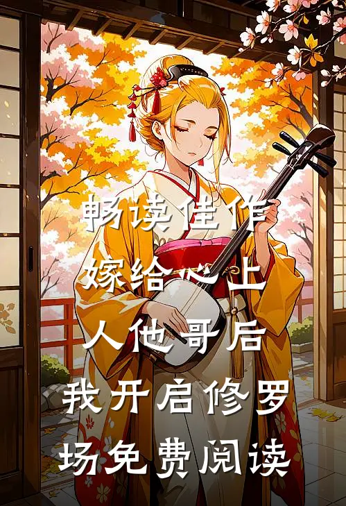 畅读佳作嫁给心上人他哥后,我开启修罗场免费阅读
