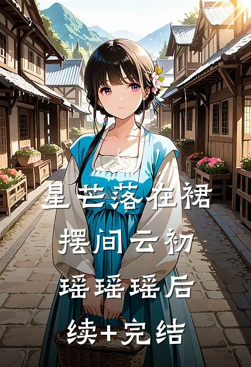 星芒落在裙摆间云初瑶瑶瑶后续+完结