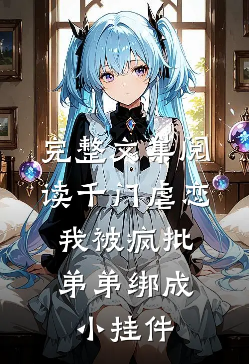 完整文集阅读千门虐恋：我被疯批弟弟绑成小挂件