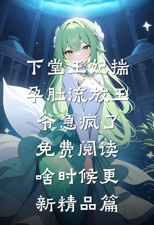 下堂王妃揣孕肚流放王爷急疯了免费阅读啥时候更新精品篇