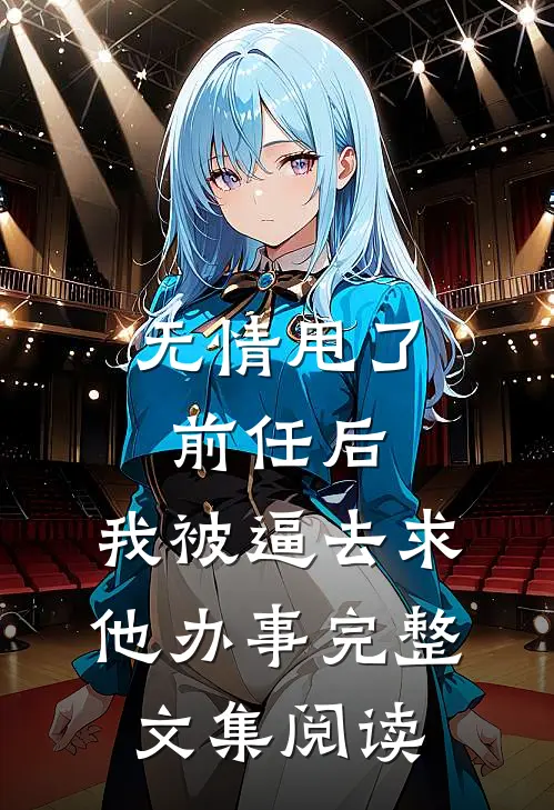 无情甩了前任后，我被逼去求他办事完整文集阅读