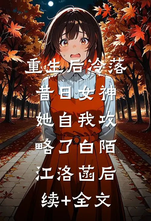 重生后冷落昔日女神，她自我攻略了白陌江洛菡后续+全文