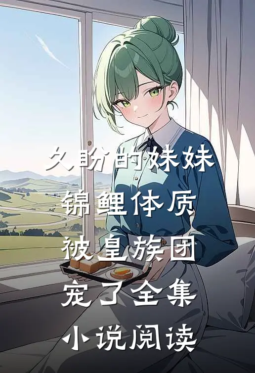 久盼的妹妹锦鲤体质，被皇族团宠了全集小说阅读