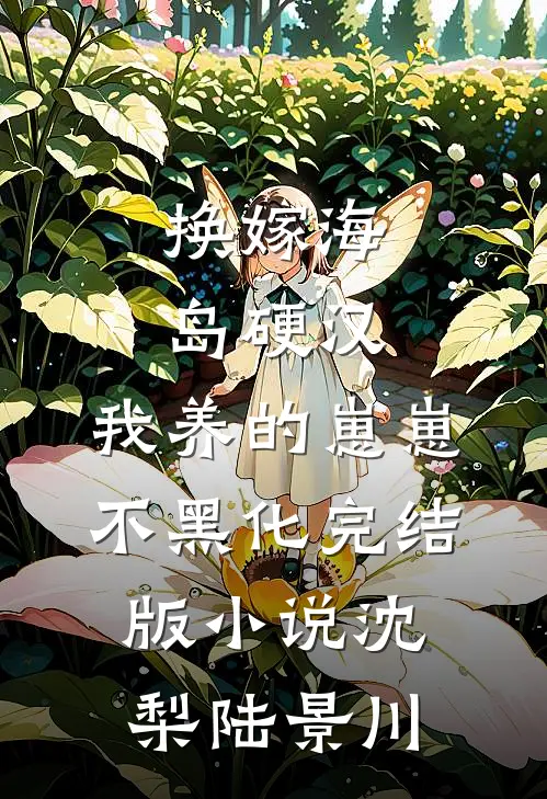 换嫁海岛硬汉，我养的崽崽不黑化完结版小说沈梨陆景川
