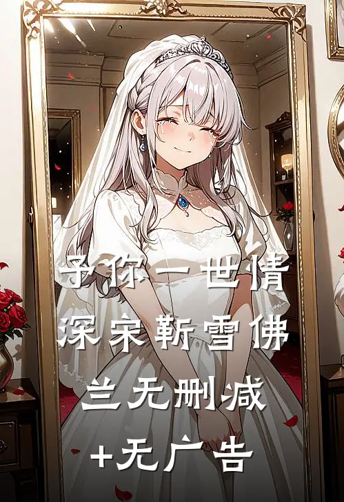 予你一世情深宋靳雪佛兰无删减+无广告