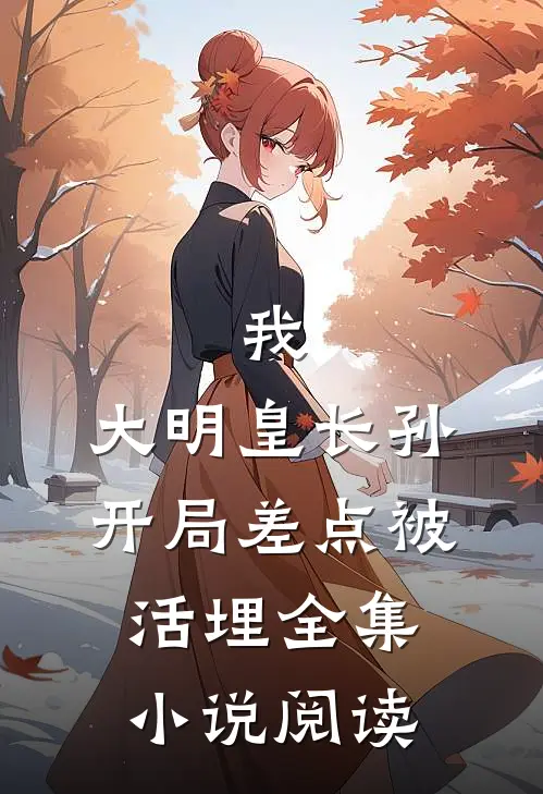 我，大明皇长孙，开局差点被活埋全集小说阅读