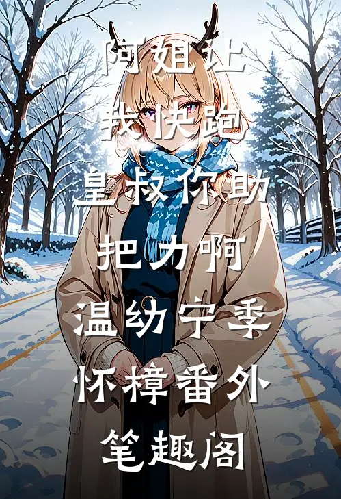 阿姐让我快跑，皇叔你助把力啊：温幼宁季怀樟番外笔趣阁