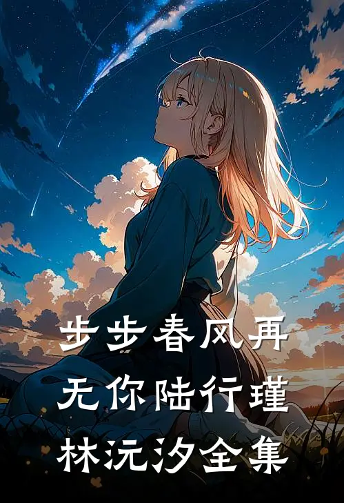 步步春风再无你陆行瑾林沅汐全集