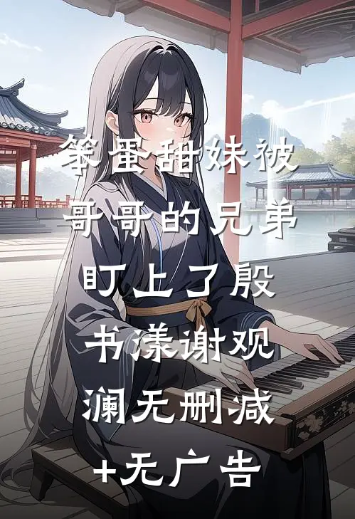 笨蛋甜妹被哥哥的兄弟盯上了殷书漾谢观澜无删减+无广告