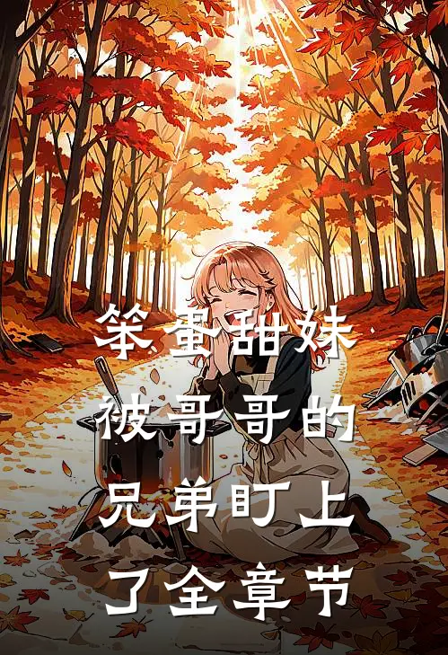笨蛋甜妹被哥哥的兄弟盯上了全章节