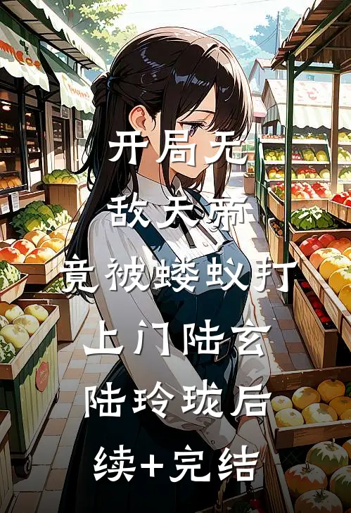 开局无敌天帝，竟被蝼蚁打上门陆玄陆玲珑后续+完结