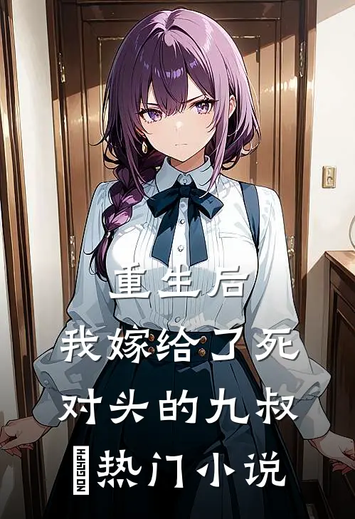 重生后，我嫁给了死对头的九叔​热门小说