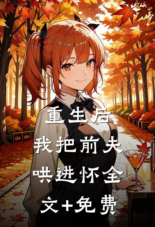 重生后，我把前夫哄进怀全文+免费