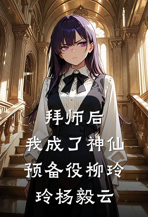 拜师后，我成了神仙预备役柳玲玲杨毅云