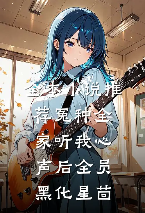 全本小说推荐冤种全家听我心声后全员黑化星茴