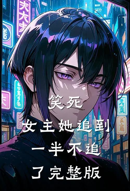 笑死，女主她追到一半不追了完整版