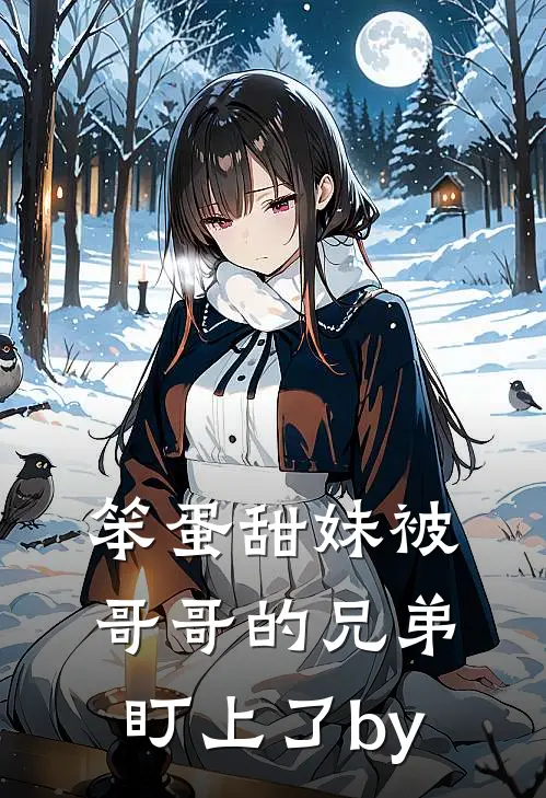 笨蛋甜妹被哥哥的兄弟盯上了by