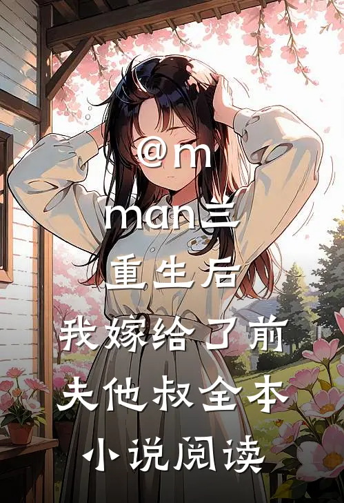 @m.man兰:重生后,我嫁给了前夫他叔全本小说阅读