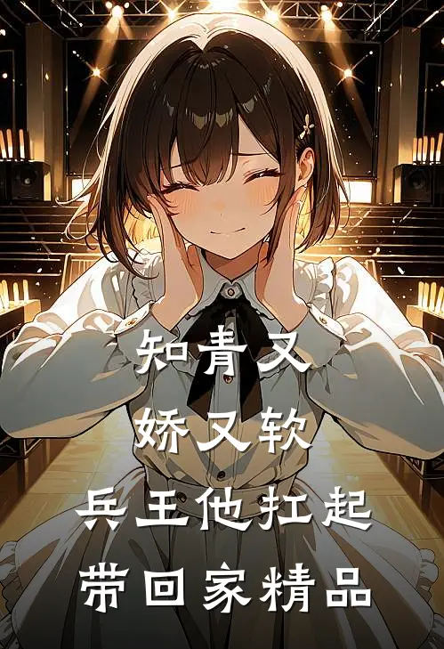 知青又娇又软，兵王他扛起带回家精品