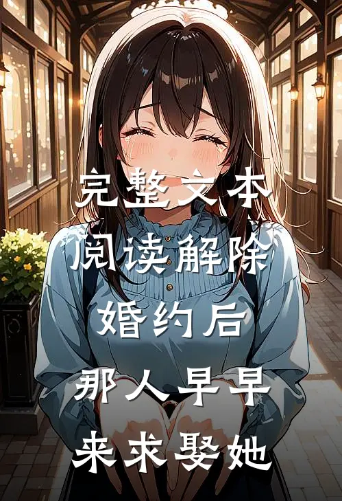 完整文本阅读解除婚约后，那人早早来求娶她