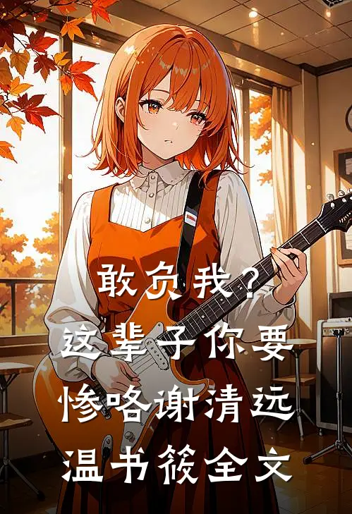 敢负我？这辈子你要惨咯谢清远温书筱全文