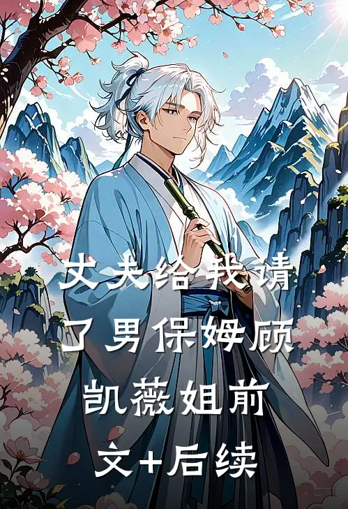 丈夫给我请了男保姆顾凯薇姐前文+后续