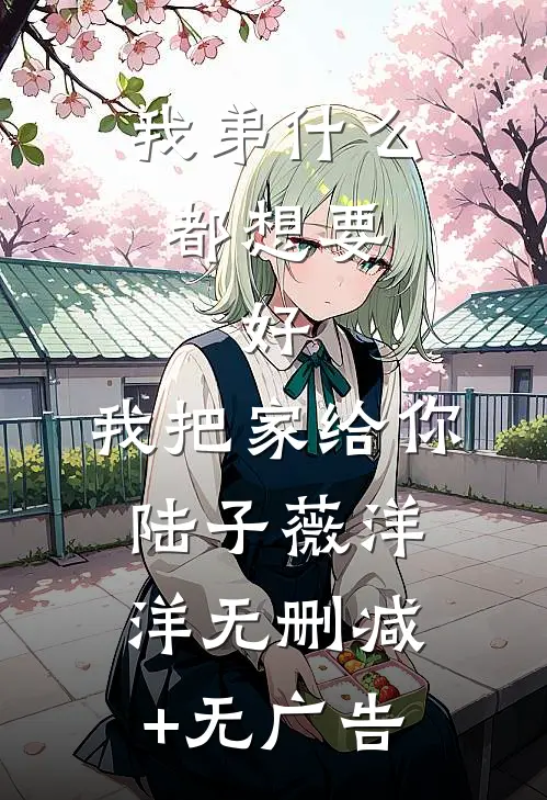 我弟什么都想要，好，我把家给你陆子薇洋洋无删减+无广告
