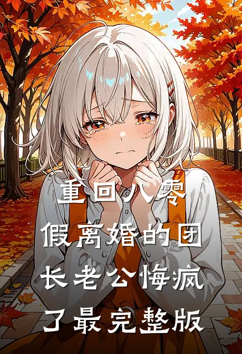 重回八零，假离婚的团长老公悔疯了最完整版