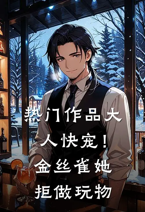 热门作品大人快宠！金丝雀她拒做玩物