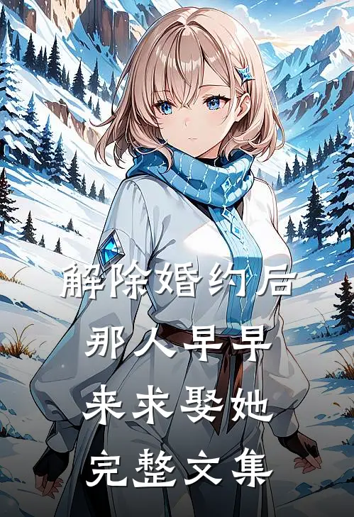 解除婚约后，那人早早来求娶她完整文集
