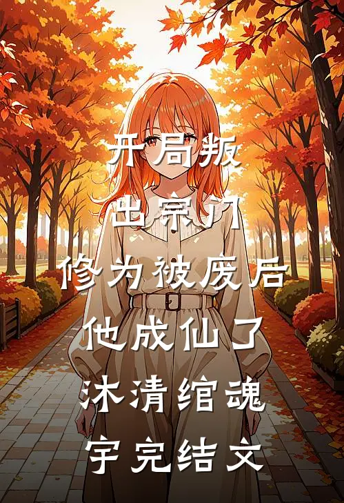 开局叛出宗门，修为被废后他成仙了沐清绾魂宇完结文