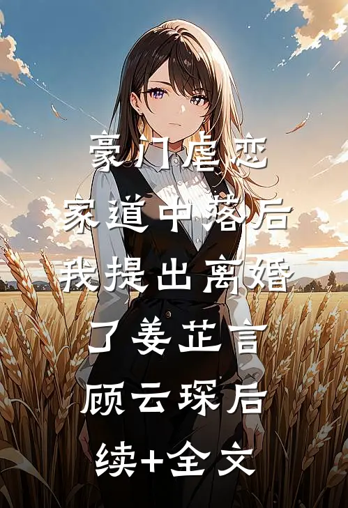 豪门虐恋：家道中落后我提出离婚了姜芷言顾云琛后续+全文