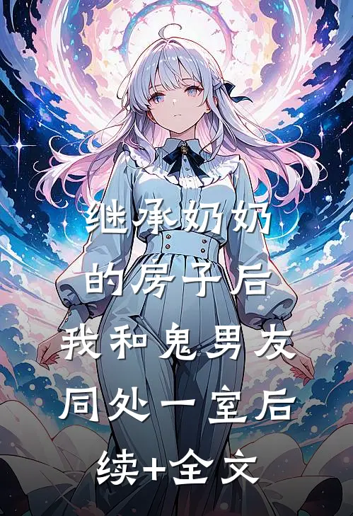 继承奶奶的房子后，我和鬼男友同处一室后续+全文