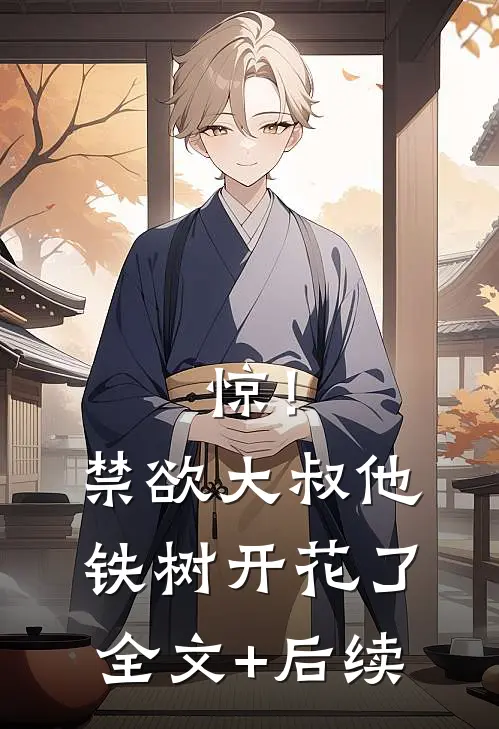 惊！禁欲大叔他铁树开花了全文+后续