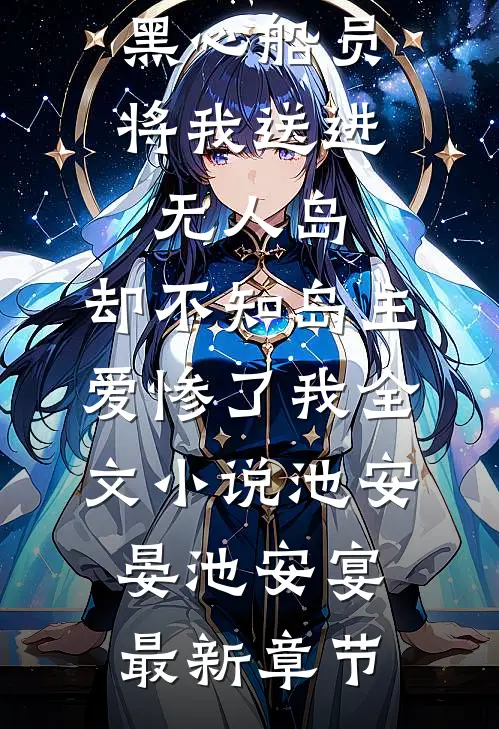 黑心船员将我送进无人岛，却不知岛主爱惨了我全文小说池安晏池安宴最新章节