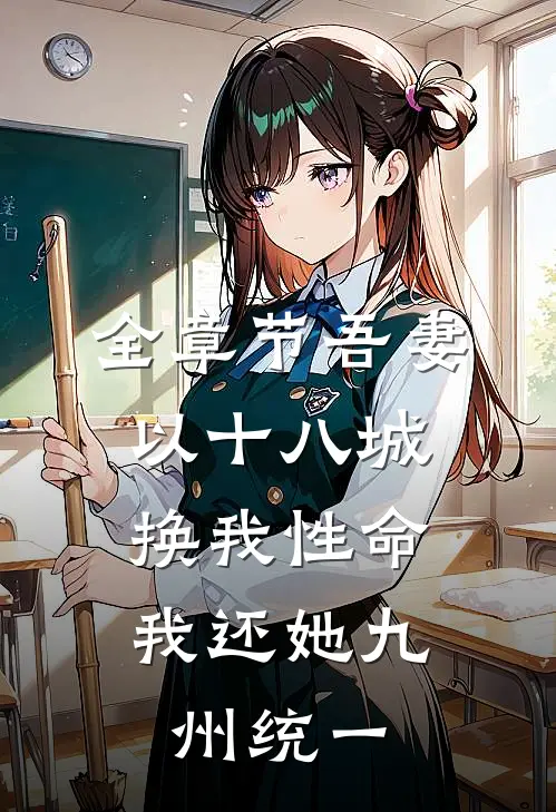 全章节吾妻以十八城换我性命，我还她九州统一