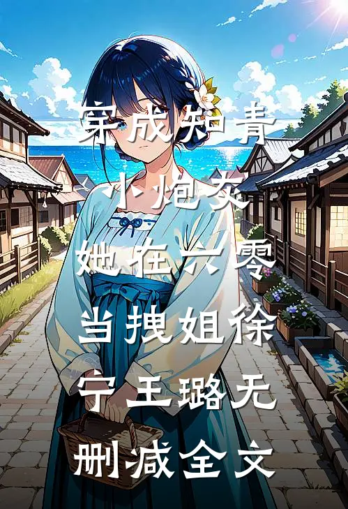 穿成知青小炮灰，她在六零当拽姐徐宁王璐无删减全文
