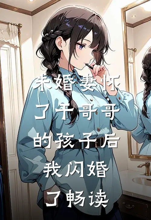 未婚妻怀了干哥哥的孩子后，我闪婚了畅读