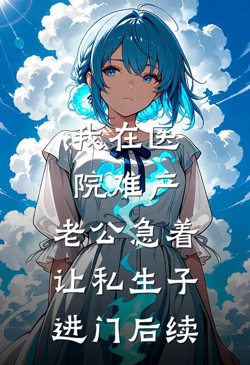 我在医院难产，老公急着让私生子进门后续