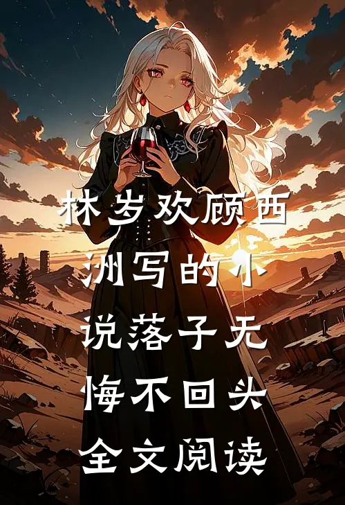 林岁欢顾西洲写的小说落子无悔不回头全文阅读