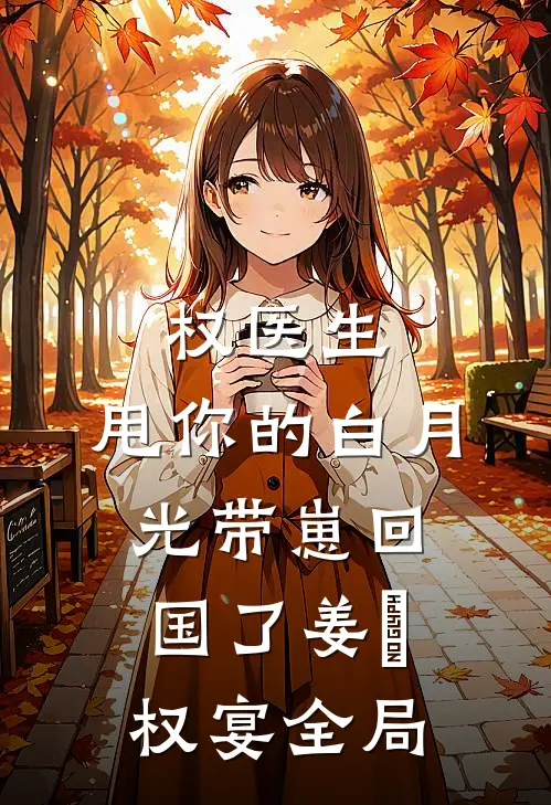 权医生，甩你的白月光带崽回国了姜媃权宴全局